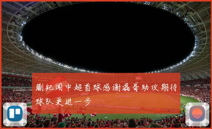 蒯纪闻中超首球感谢磊哥助攻期待球队更进一步