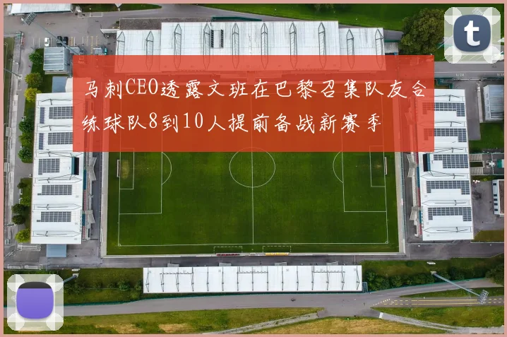 马刺CEO透露文班在巴黎召集队友合练球队8到10人提前备战新赛季