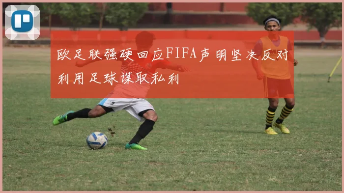 欧足联强硬回应FIFA声明坚决反对利用足球谋取私利